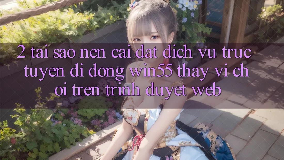 2. Tại Sao Nên Cài đặt Dịch vụ trực tuyến di động Win55 Thay Vì Chơi Trên Trình Duyệt Web? 2. Tại Sao Nên Cài đặt Dịch vụ trực tuyến di động Win55 Thay Vì Chơi Trên Trình Duyệt Web?