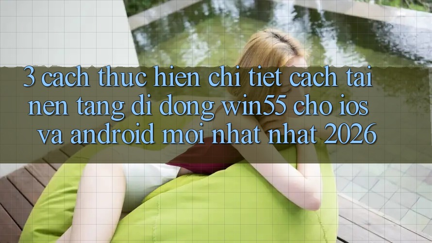 3. Cách thực hiện Chi Tiết Cách Tải Nền tảng di động Win55 Cho iOS Và Android Mới nhất Nhất 2026 3. Cách thực hiện Chi Tiết Cách Tải Nền tảng di động Win55 Cho iOS Và Android Mới nhất Nhất 2026