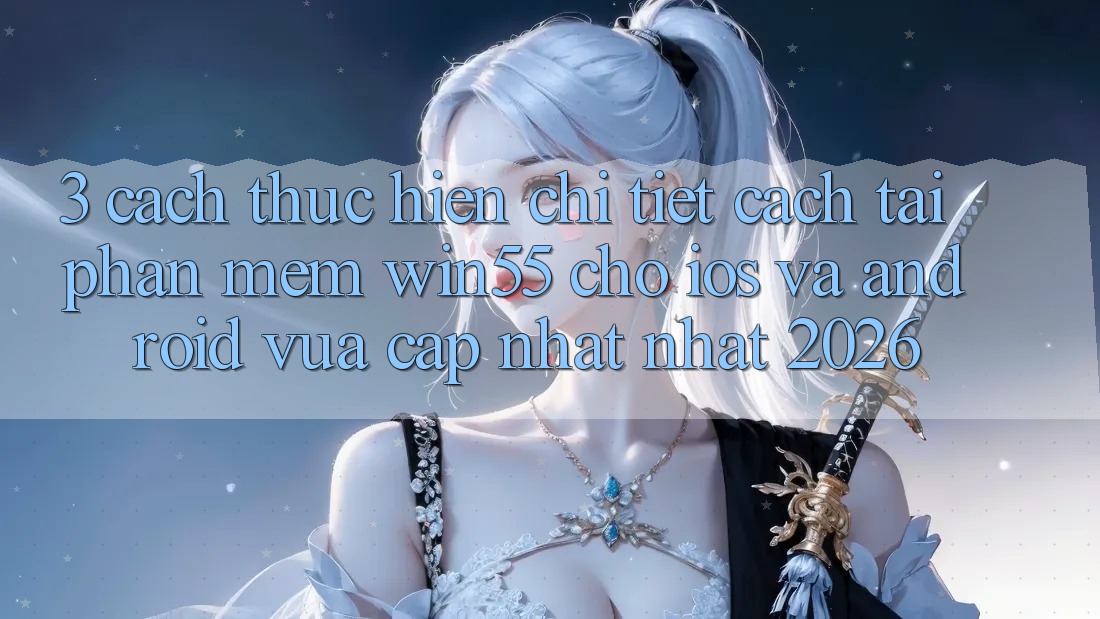 3. Cách thực hiện Chi Tiết Cách Tải Phần mềm Win55 Cho iOS Và Android Vừa cập nhật Nhất 2026 3. Cách thực hiện Chi Tiết Cách Tải Phần mềm Win55 Cho iOS Và Android Vừa cập nhật Nhất 2026
