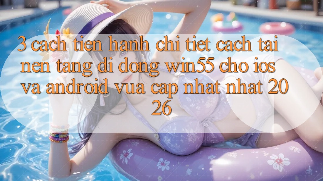 3. Cách tiến hành Chi Tiết Cách Tải Nền tảng di động Win55 Cho iOS Và Android Vừa cập nhật Nhất 2026 3. Cách tiến hành Chi Tiết Cách Tải Nền tảng di động Win55 Cho iOS Và Android Vừa cập nhật Nhất 2026