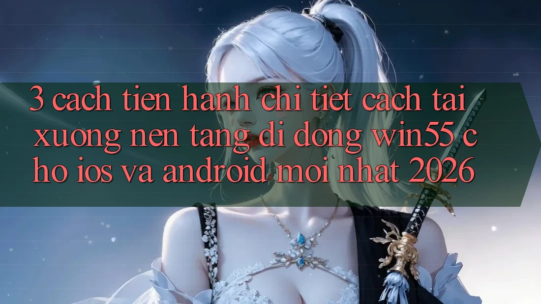 3. Cách tiến hành Chi Tiết Cách Tải xuống Nền tảng di động Win55 Cho iOS Và Android Mới Nhất 2026 3. Cách tiến hành Chi Tiết Cách Tải xuống Nền tảng di động Win55 Cho iOS Và Android Mới Nhất 2026
