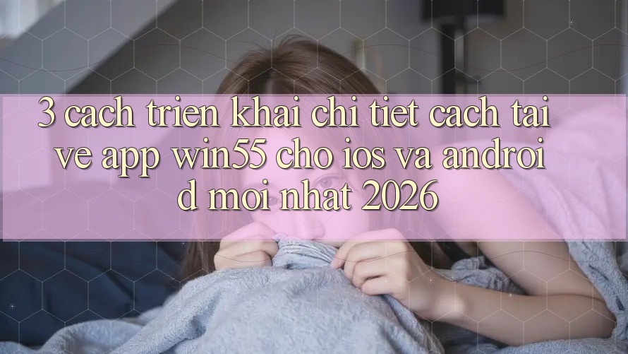 3. Cách triển khai Chi Tiết Cách Tải về App Win55 Cho iOS Và Android Mới Nhất 2026 3. Cách triển khai Chi Tiết Cách Tải về App Win55 Cho iOS Và Android Mới Nhất 2026