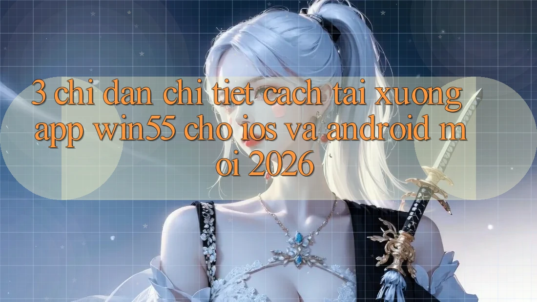 3. Chỉ dẫn Chi Tiết Cách Tải xuống App Win55 Cho iOS Và Android Mới 2026 3. Chỉ dẫn Chi Tiết Cách Tải xuống App Win55 Cho iOS Và Android Mới 2026