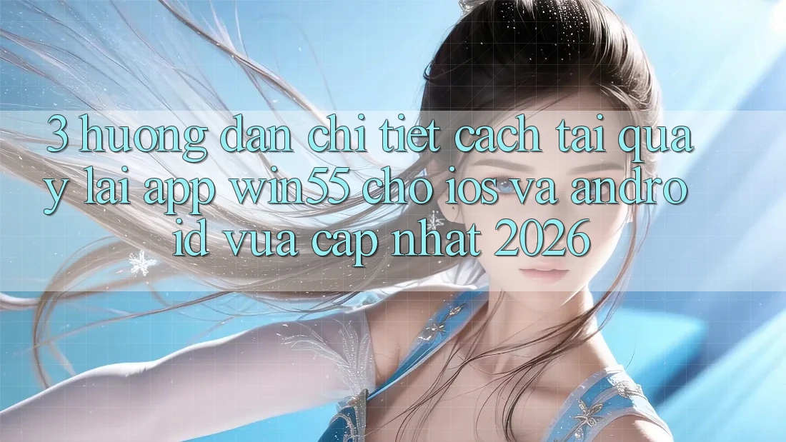 3. Hướng Dẫn Chi Tiết Cách Tải quay lại App Win55 Cho iOS Và Android Vừa cập nhật 2026 3. Hướng Dẫn Chi Tiết Cách Tải quay lại App Win55 Cho iOS Và Android Vừa cập nhật 2026