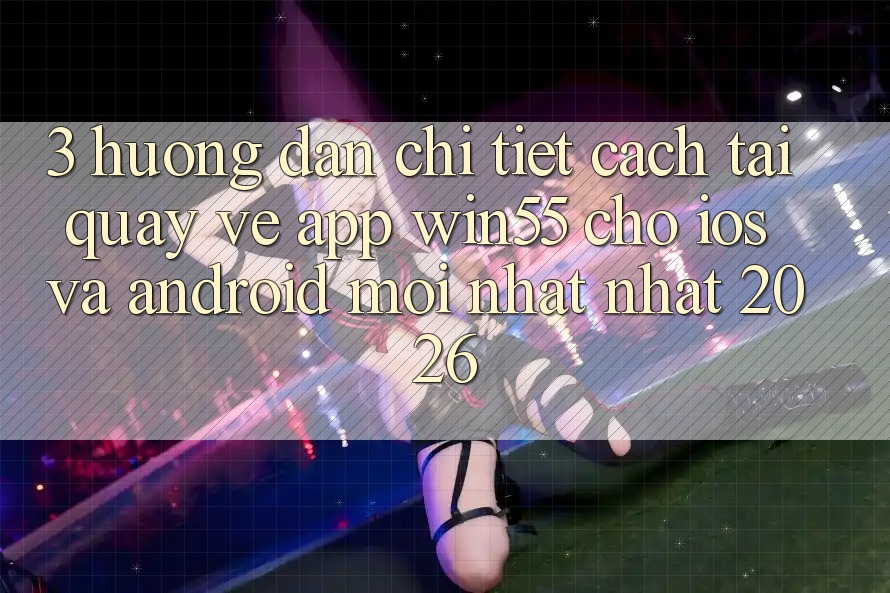 3. Hướng Dẫn Chi Tiết Cách Tải quay về App Win55 Cho iOS Và Android Mới nhất Nhất 2026 3. Hướng Dẫn Chi Tiết Cách Tải quay về App Win55 Cho iOS Và Android Mới nhất Nhất 2026