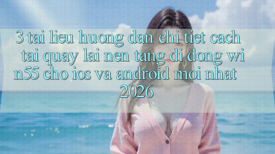 3. Tài liệu hướng dẫn Chi Tiết Cách Tải quay lại Nền tảng di động Win55 Cho iOS Và Android Mới Nhất 2026 3. Tài liệu hướng dẫn Chi Tiết Cách Tải quay lại Nền tảng di động Win55 Cho iOS Và Android Mới Nhất 2026
