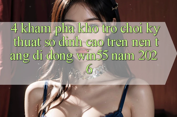 4. Khám Phá Kho Trò chơi Kỹ Thuật Số Đỉnh cao Trên Nền tảng di động Win55 Năm 2026 4. Khám Phá Kho Trò chơi Kỹ Thuật Số Đỉnh cao Trên Nền tảng di động Win55 Năm 2026