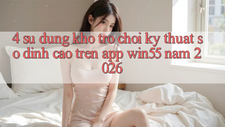 4. Sử dụng Kho Trò chơi Kỹ Thuật Số Đỉnh Cao Trên App Win55 Năm 2026