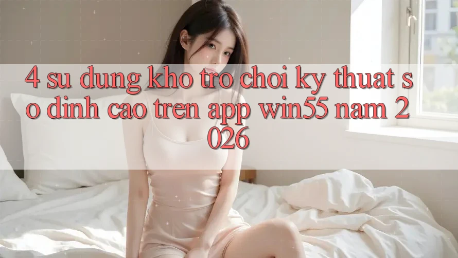 4. Sử dụng Kho Trò chơi Kỹ Thuật Số Đỉnh Cao Trên App Win55 Năm 2026