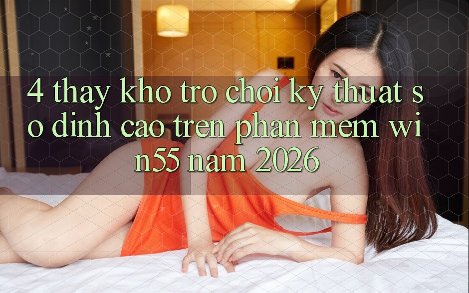 4. Thấy Kho Trò chơi Kỹ Thuật Số Đỉnh Cao Trên Phần mềm Win55 Năm 2026 4. Thấy Kho Trò chơi Kỹ Thuật Số Đỉnh Cao Trên Phần mềm Win55 Năm 2026