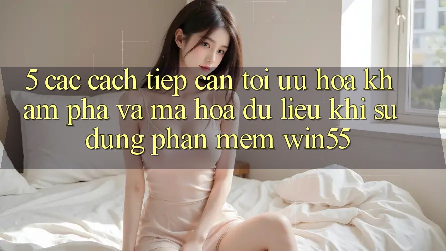 5. Các Cách tiếp cận Tối Ưu Hóa Khám phá Và Mã hóa dữ liệu Khi Sử Dụng Phần mềm Win55 5. Các Cách tiếp cận Tối Ưu Hóa Khám phá Và Mã hóa dữ liệu Khi Sử Dụng Phần mềm Win55