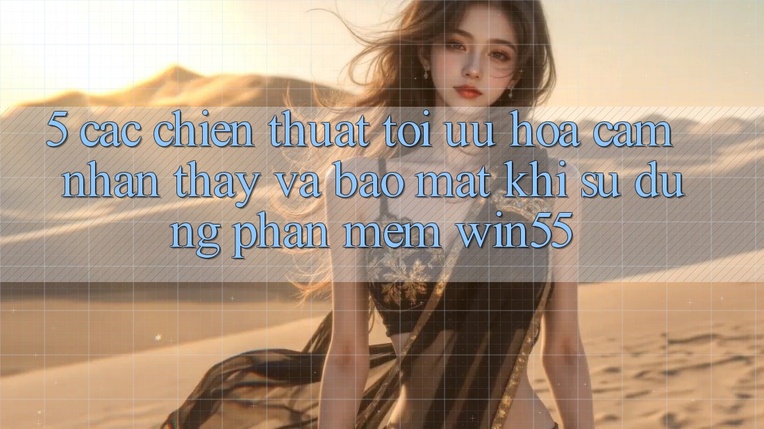 5. Các Chiến thuật Tối Ưu Hóa Cảm nhận thấy Và Bảo Mật Khi Sử Dụng Phần mềm Win55 5. Các Chiến thuật Tối Ưu Hóa Cảm nhận thấy Và Bảo Mật Khi Sử Dụng Phần mềm Win55