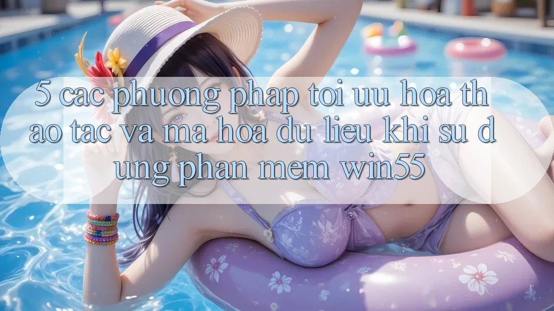 5. Các Phương pháp Tối Ưu Hóa Thao tác Và Mã hóa dữ liệu Khi Sử Dụng Phần mềm Win55