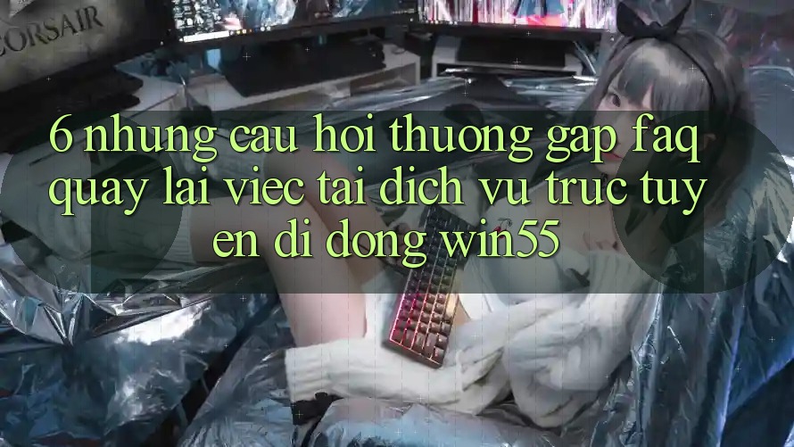 6. Những Câu Hỏi Thường Gặp (FAQ) Quay lại Việc Tải Dịch vụ trực tuyến di động Win55 6. Những Câu Hỏi Thường Gặp (FAQ) Quay lại Việc Tải Dịch vụ trực tuyến di động Win55