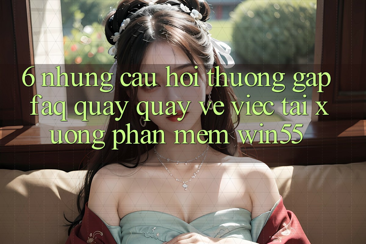 6. Những Câu Hỏi Thường Gặp (FAQ) Quay quay về Việc Tải xuống Phần mềm Win55 6. Những Câu Hỏi Thường Gặp (FAQ) Quay quay về Việc Tải xuống Phần mềm Win55