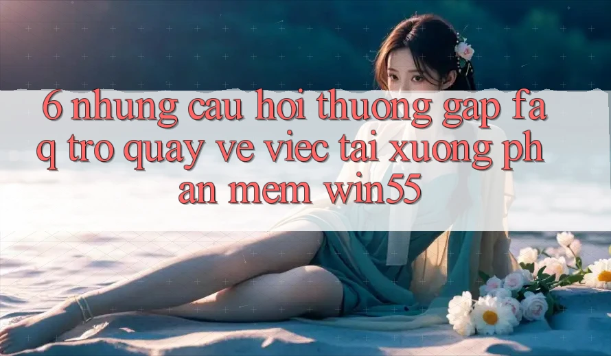 6. Những Câu Hỏi Thường Gặp (FAQ) Trở quay về Việc Tải xuống Phần mềm Win55