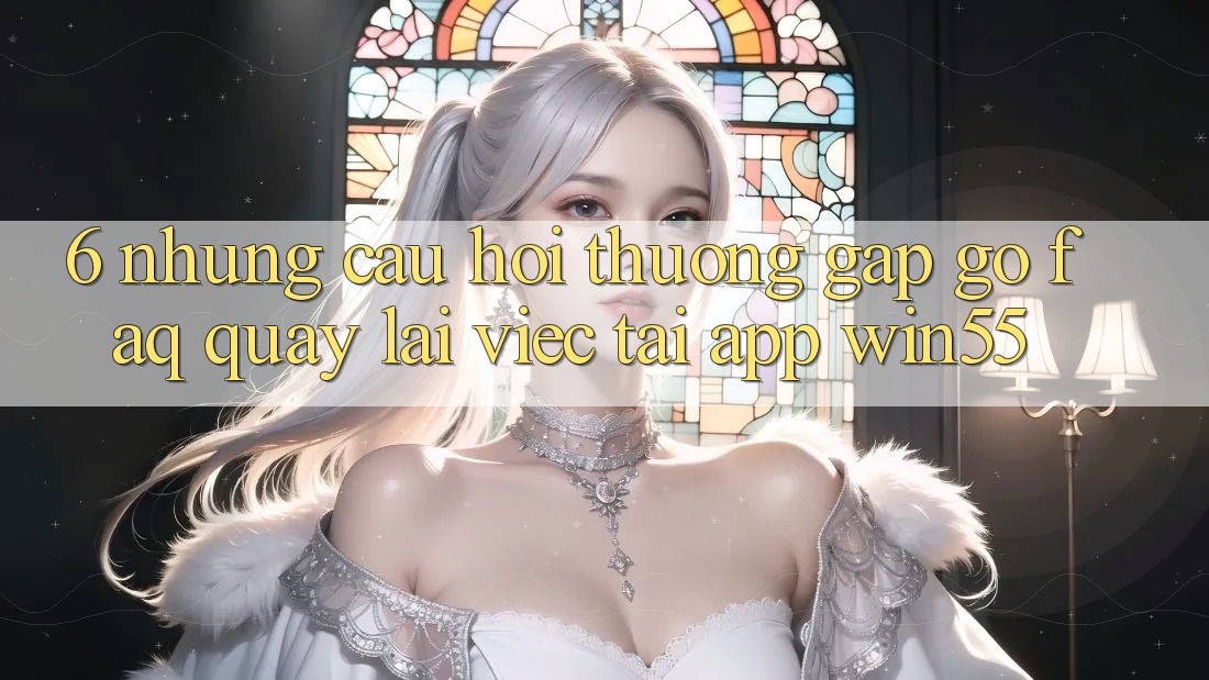 6. Những Câu Hỏi Thường Gặp gỡ (FAQ) Quay lại Việc Tải App Win55 6. Những Câu Hỏi Thường Gặp gỡ (FAQ) Quay lại Việc Tải App Win55