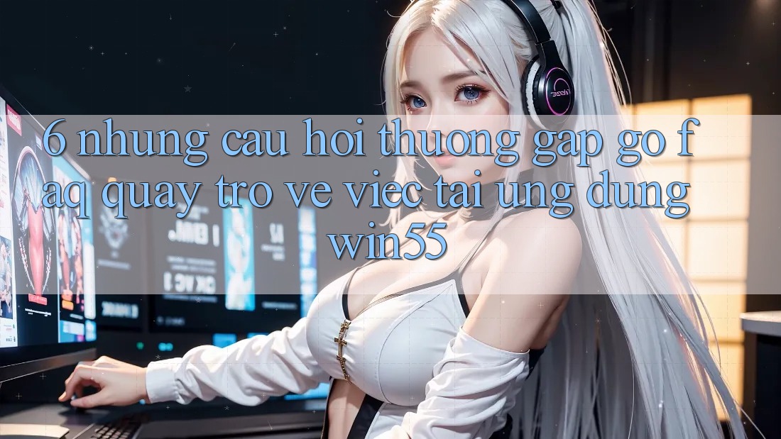 6. Những Câu Hỏi Thường Gặp gỡ (FAQ) Quay trở về Việc Tải Ứng dụng Win55 6. Những Câu Hỏi Thường Gặp gỡ (FAQ) Quay trở về Việc Tải Ứng dụng Win55
