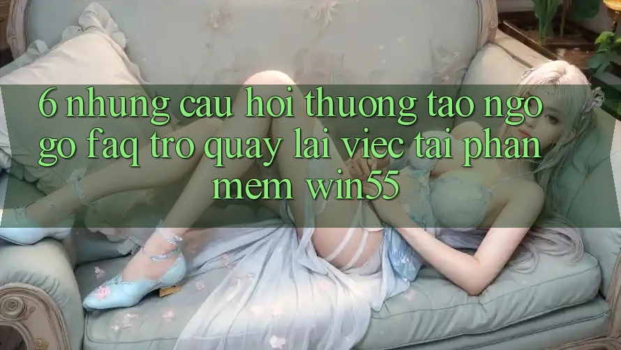 6. Những Câu Hỏi Thường Tao ngộ gỡ (FAQ) Trở quay lại Việc Tải Phần mềm Win55 6. Những Câu Hỏi Thường Tao ngộ gỡ (FAQ) Trở quay lại Việc Tải Phần mềm Win55