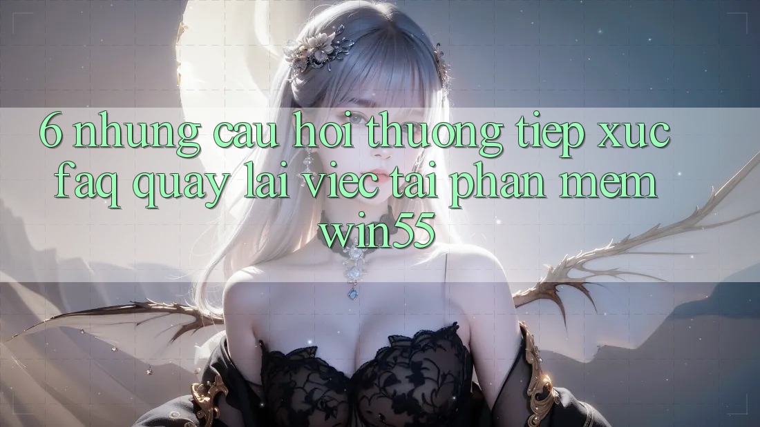 6. Những Câu Hỏi Thường Tiếp xúc (FAQ) Quay lại Việc Tải Phần mềm Win55 6. Những Câu Hỏi Thường Tiếp xúc (FAQ) Quay lại Việc Tải Phần mềm Win55