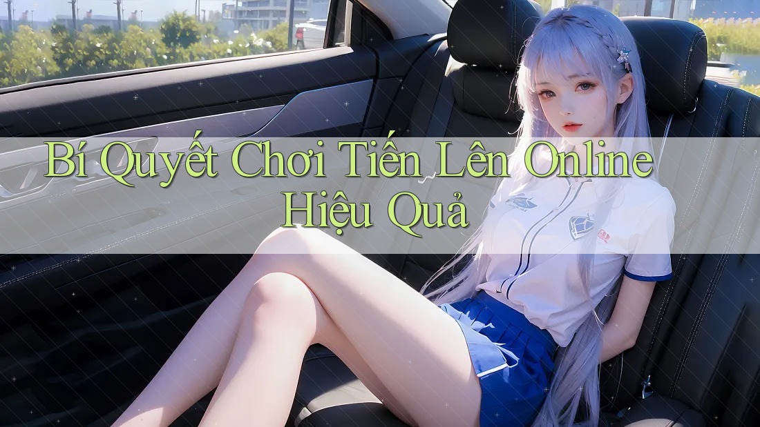 Bí Quyết Chơi Tiến Lên Online Hiệu Quả Bí Quyết Chơi Tiến Lên Online Hiệu Quả