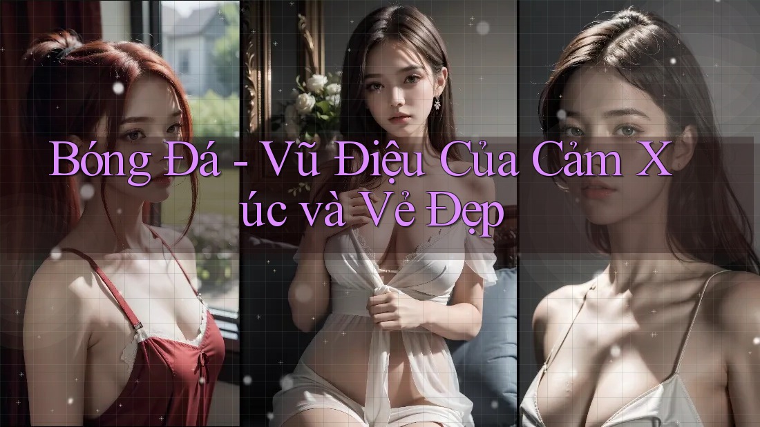 Bóng Đá - Vũ Điệu Của Cảm Xúc và Vẻ Đẹp