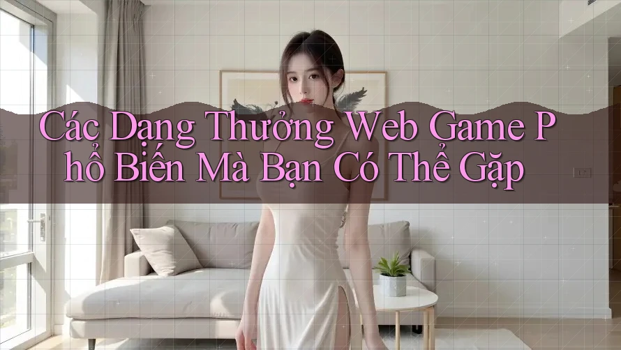 Các Dạng Thưởng Web Game Phổ Biến Mà Bạn Có Thể Gặp Các Dạng Thưởng Web Game Phổ Biến Mà Bạn Có Thể Gặp