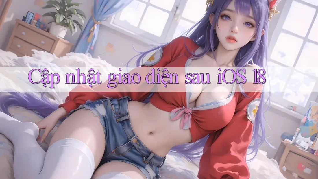 Cập nhật giao diện sau iOS 18 Cập nhật giao diện sau iOS 18