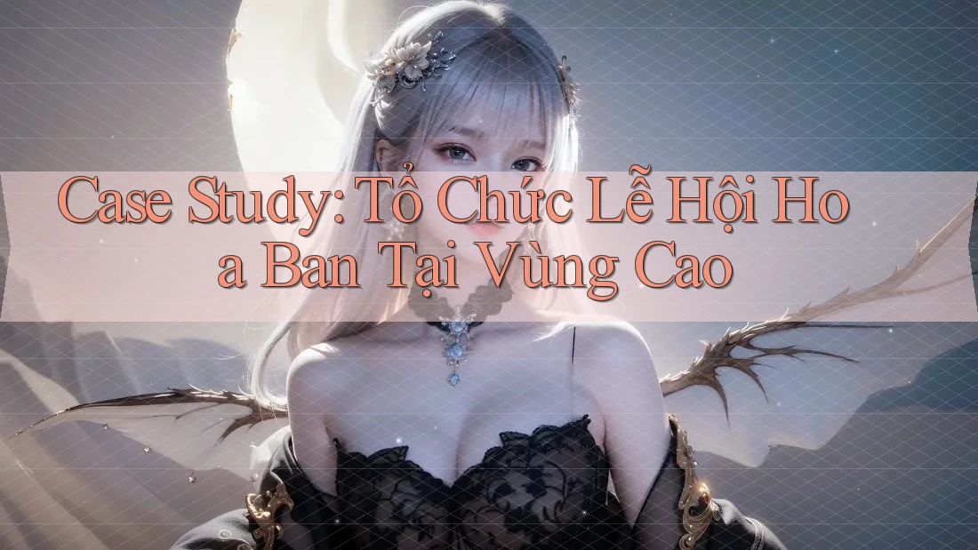 Case Study: Tổ Chức Lễ Hội Hoa Ban Tại Vùng Cao Case Study: Tổ Chức Lễ Hội Hoa Ban Tại Vùng Cao