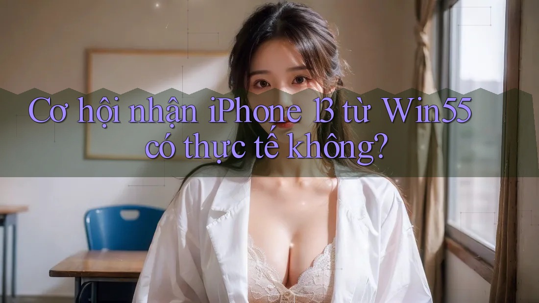 Cơ hội nhận iPhone 13 từ Win55 có thực tế không? Cơ hội nhận iPhone 13 từ Win55 có thực tế không?