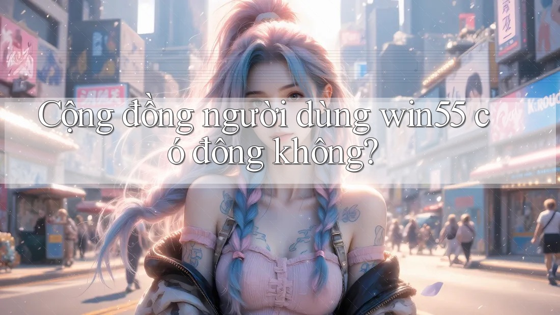 Cộng đồng người dùng win55 có đông không? Cộng đồng người dùng win55 có đông không?