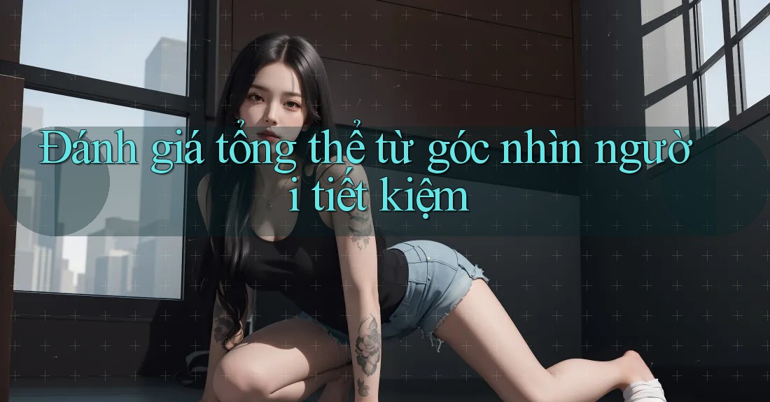 Đánh giá tổng thể từ góc nhìn người tiết kiệm Đánh giá tổng thể từ góc nhìn người tiết kiệm