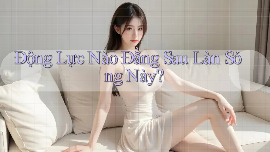 Động Lực Nào Đằng Sau Làn Sóng Này? Động Lực Nào Đằng Sau Làn Sóng Này?
