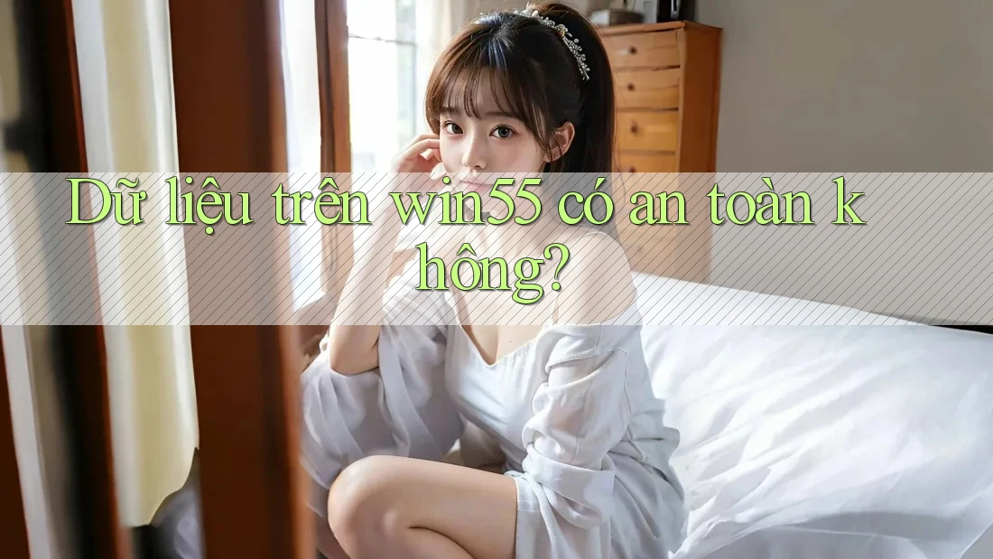 Dữ liệu trên win55 có an toàn không?