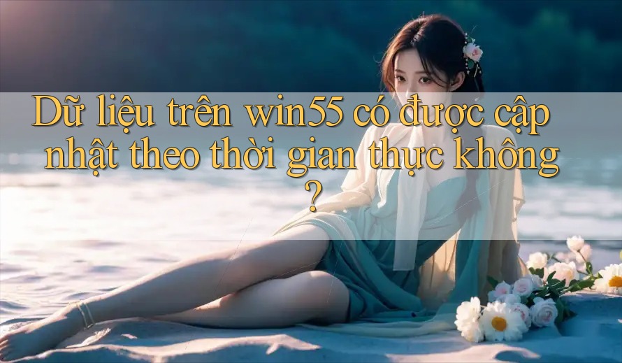 Dữ liệu trên win55 có được cập nhật theo thời gian thực không? Dữ liệu trên win55 có được cập nhật theo thời gian thực không?