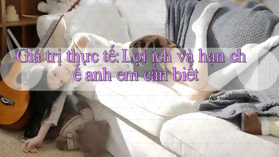 Giá trị thực tế: Lợi ích và hạn chế anh em cần biết Giá trị thực tế: Lợi ích và hạn chế anh em cần biết