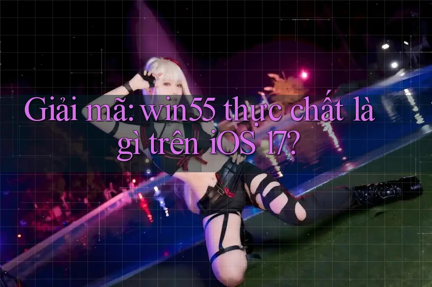 Giải mã: win55 thực chất là gì trên iOS 17? Giải mã: win55 thực chất là gì trên iOS 17?
