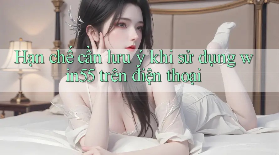 Hạn chế cần lưu ý khi sử dụng win55 trên điện thoại Hạn chế cần lưu ý khi sử dụng win55 trên điện thoại