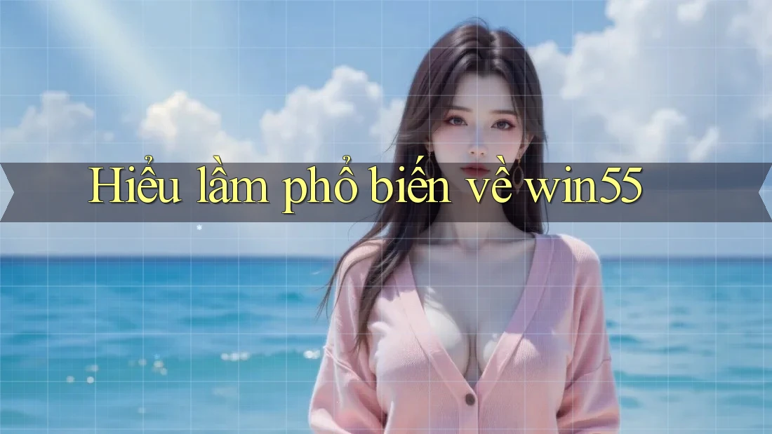 Hiểu lầm phổ biến về win55