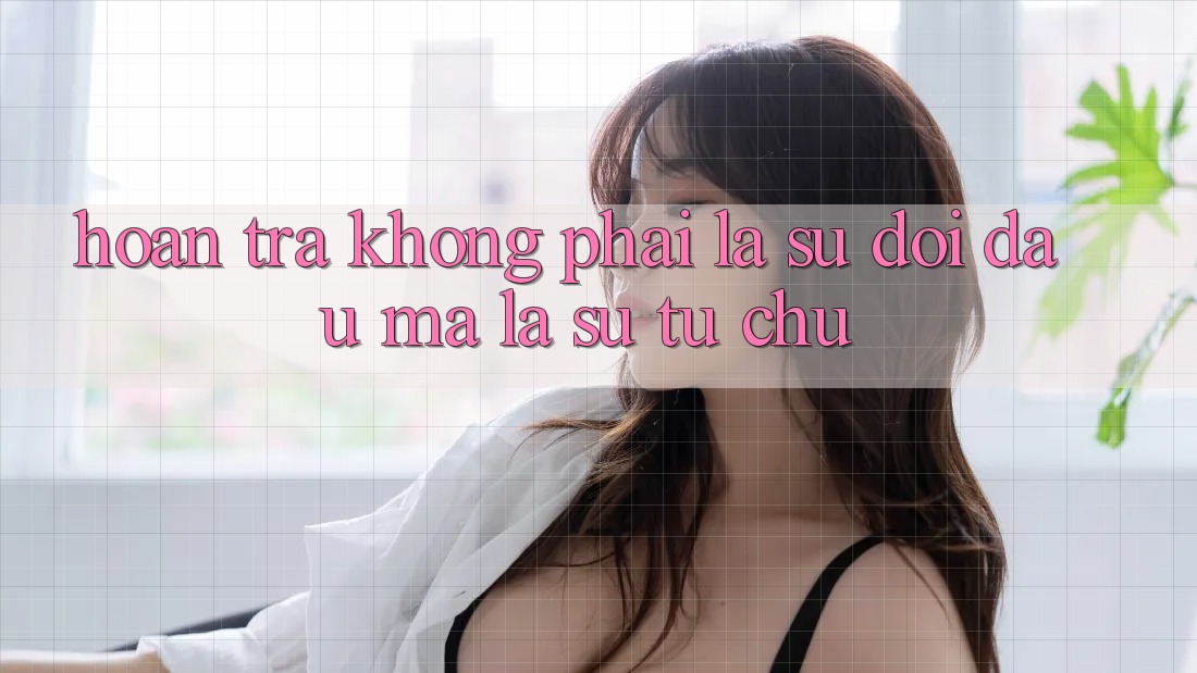 “Hoàn Trả” – Không Phải Là Sự Đối Đầu, Mà Là Sự Tự Chủ “Hoàn Trả” – Không Phải Là Sự Đối Đầu, Mà Là Sự Tự Chủ