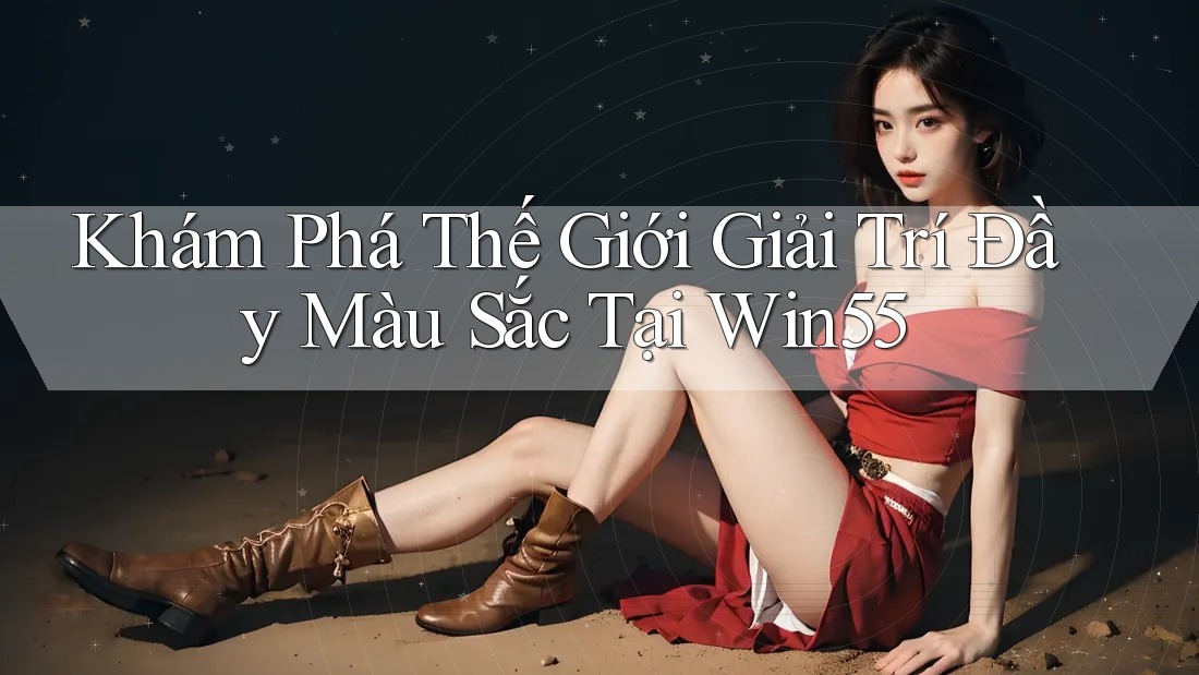 Khám Phá Thế Giới Giải Trí Đầy Màu Sắc Tại Win55 Khám Phá Thế Giới Giải Trí Đầy Màu Sắc Tại Win55