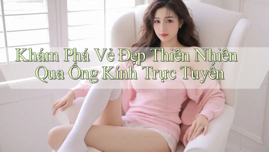 Khám Phá Vẻ Đẹp Thiên Nhiên Qua Ống Kính Trực Tuyến Khám Phá Vẻ Đẹp Thiên Nhiên Qua Ống Kính Trực Tuyến
