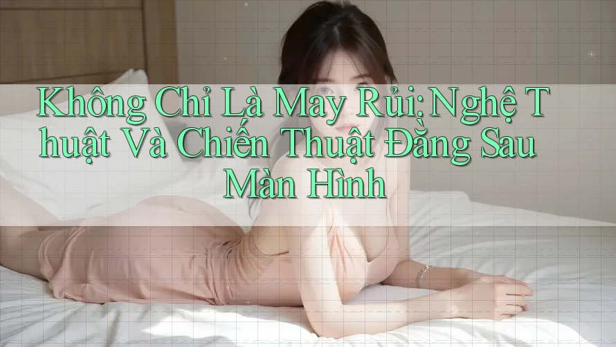 Không Chỉ Là May Rủi: Nghệ Thuật Và Chiến Thuật Đằng Sau Màn Hình Không Chỉ Là May Rủi: Nghệ Thuật Và Chiến Thuật Đằng Sau Màn Hình