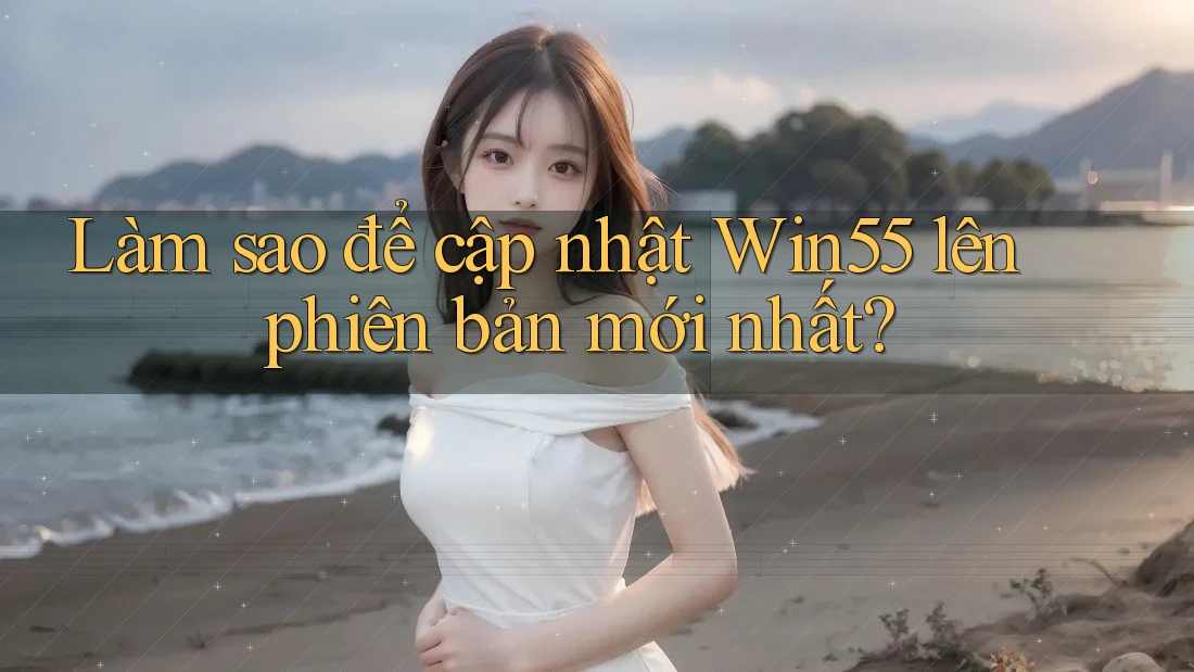 Làm sao để cập nhật win55 lên phiên bản mới nhất? Làm sao để cập nhật win55 lên phiên bản mới nhất?