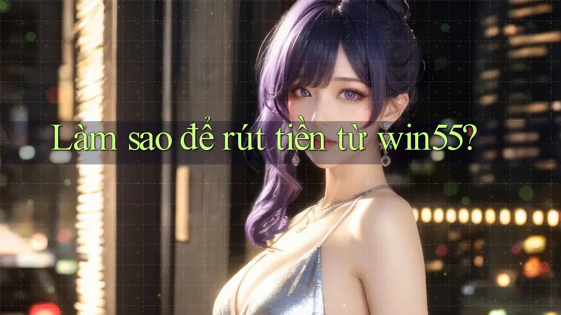 Làm sao để rút tiền từ win55? Làm sao để rút tiền từ win55?