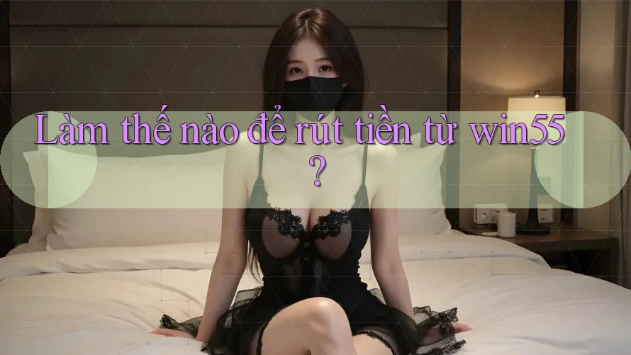 Làm thế nào để rút tiền từ win55? Làm thế nào để rút tiền từ win55?