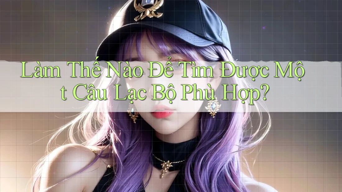 Làm Thế Nào Để Tìm Được Một Câu Lạc Bộ Phù Hợp? Làm Thế Nào Để Tìm Được Một Câu Lạc Bộ Phù Hợp?