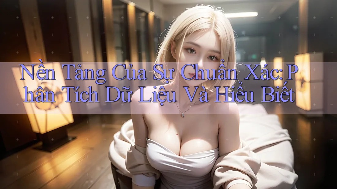 Nền Tảng Của Sự Chuẩn Xác: Phân Tích Dữ Liệu Và Hiểu Biết Nền Tảng Của Sự Chuẩn Xác: Phân Tích Dữ Liệu Và Hiểu Biết
