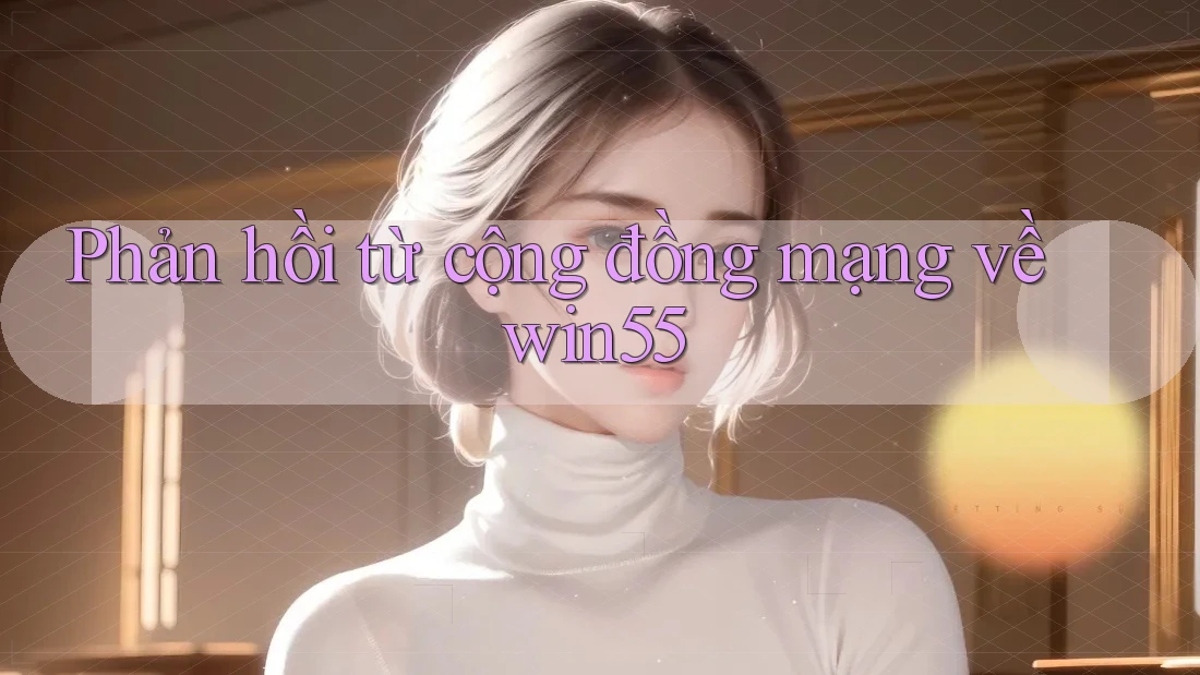 Phản hồi từ cộng đồng mạng về win55 Phản hồi từ cộng đồng mạng về win55