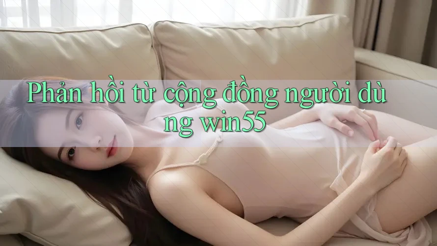 Phản hồi từ cộng đồng người dùng win55